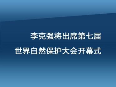 [视频]李克强出席第七届世界自然保护大会开幕式