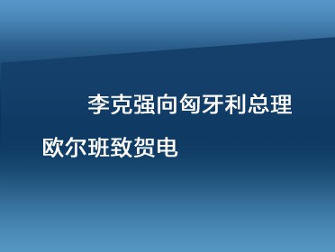 [视频]李克强向匈牙利总理欧尔班致贺电