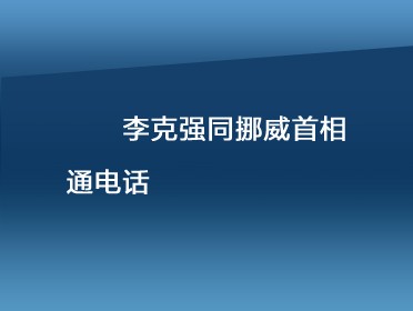 [视频]李克强同挪威首相通电话
